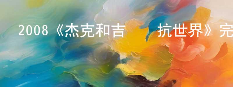 陳樹利的動漫綜藝大全,2008《杰克和吉爾對抗世界》完整版電影/在線觀看/百度云-美劇天堂
